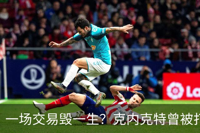 一场交易毁一生？克内克特曾被打包至黄蜂 后因马威体检没过告吹