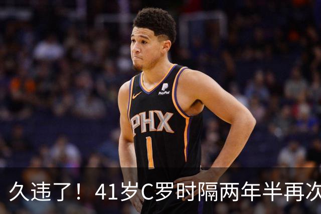 久违了！41岁C罗时隔两年半再次戴帽 个人生涯进球达到985球