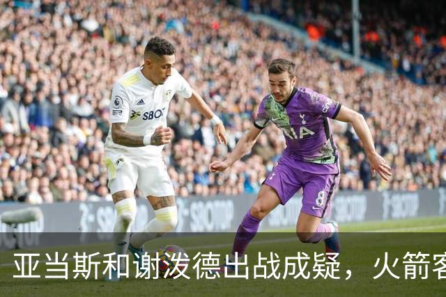 亚当斯&谢泼德出战成疑，火箭客战马刺前场轮换告急
