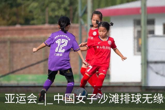 亚运会 | 中国女子沙滩排球无缘七连冠