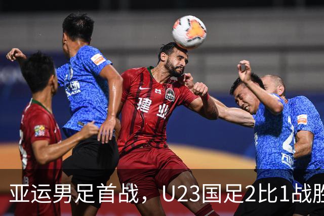 亚运男足首战，U23国足2比1战胜朝鲜
