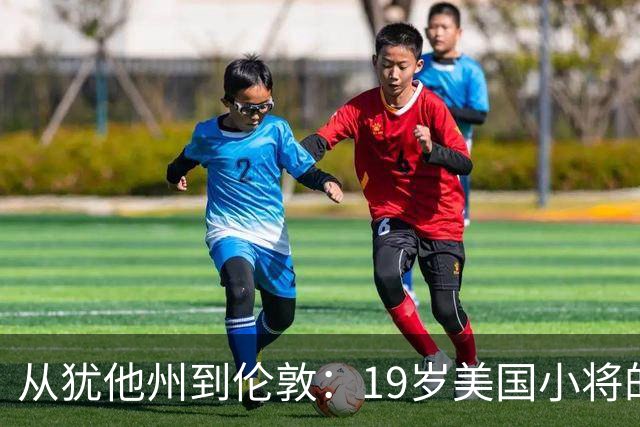 从犹他州到伦敦：19岁美国小将的英超初体验