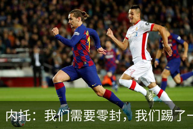 内托：我们需要零封，我们踢了一场很好的比赛，胜利献给大马丁