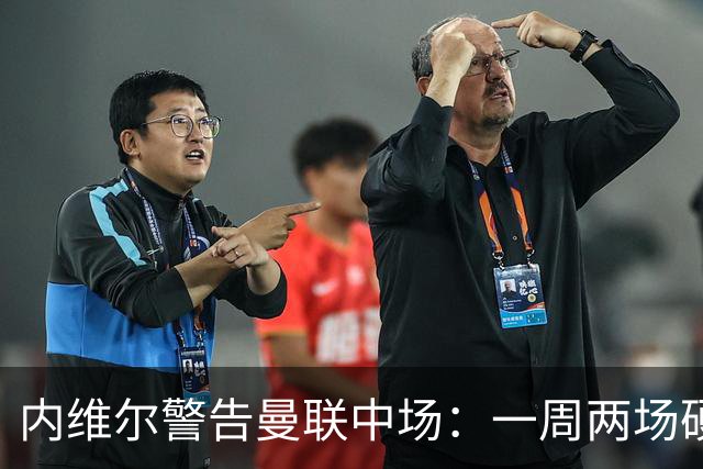 内维尔警告曼联中场：一周两场硬仗，状态不到位就会被撕碎