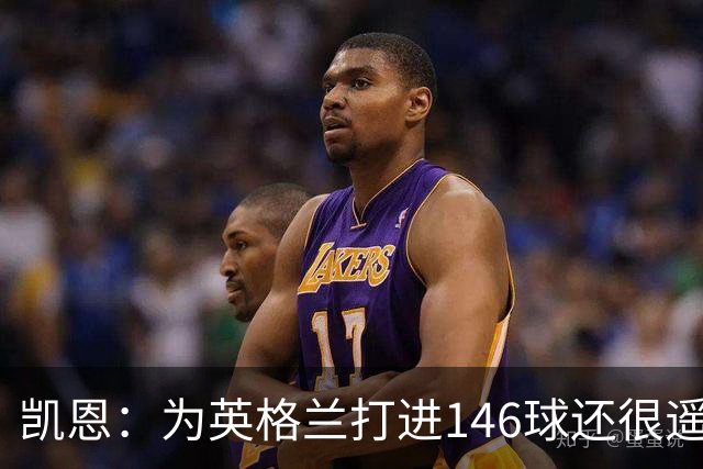凯恩：为英格兰打进146球还很遥远，若有用会一直在没用就会离开