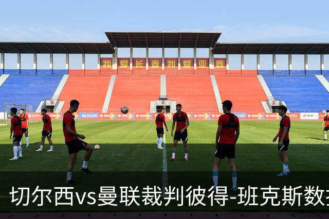 切尔西vs曼联裁判彼得-班克斯数据：近20场5红79黄2点