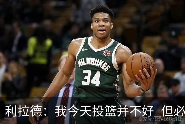 利拉德：我今天投篮并不好 但必须想办法找回状态并强势收尾