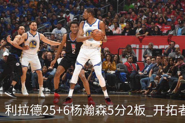 利拉德25+6杨瀚森5分2板 开拓者狂胜太阳