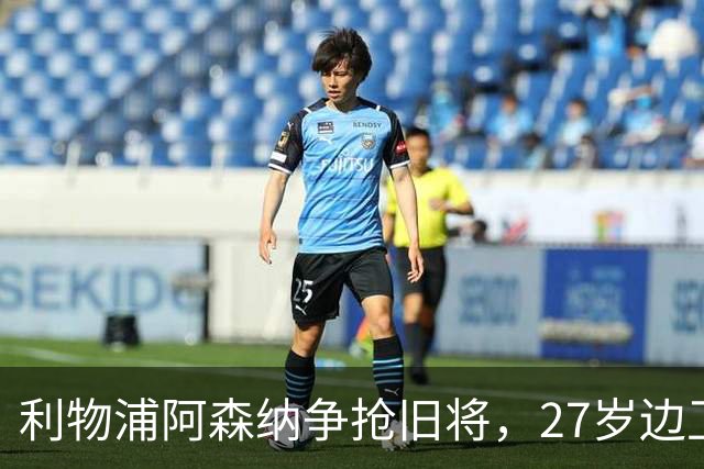 利物浦阿森纳争抢旧将，27岁边卫却拒绝1月离队