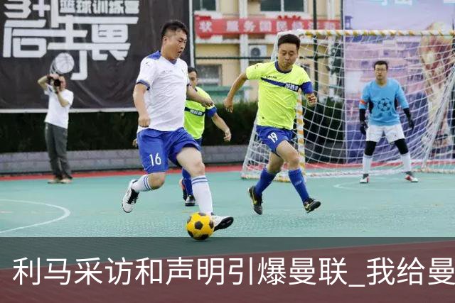利马采访和声明引爆曼联 我给曼联出了八个“馊主意”
