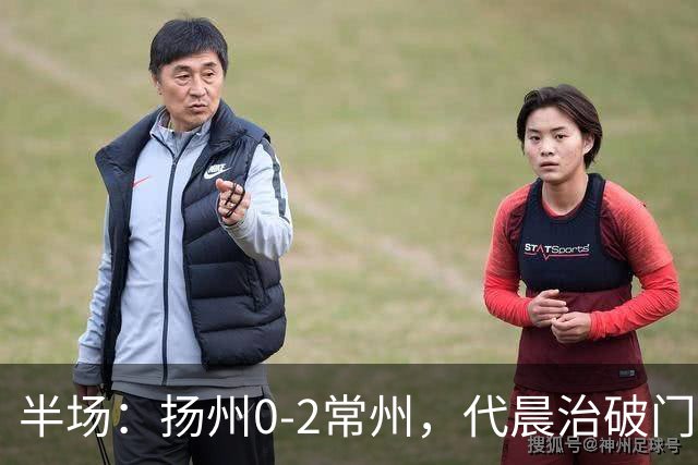 半场：扬州0-2常州，代晨治破门，候佳皓建功