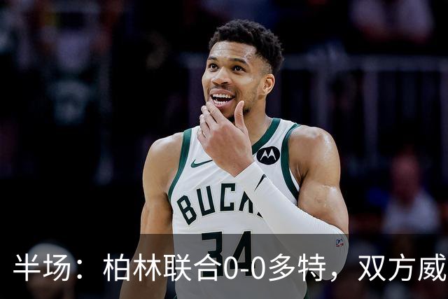半场：柏林联合0-0多特，双方威胁不多，恩瓦内里开场黄牌
