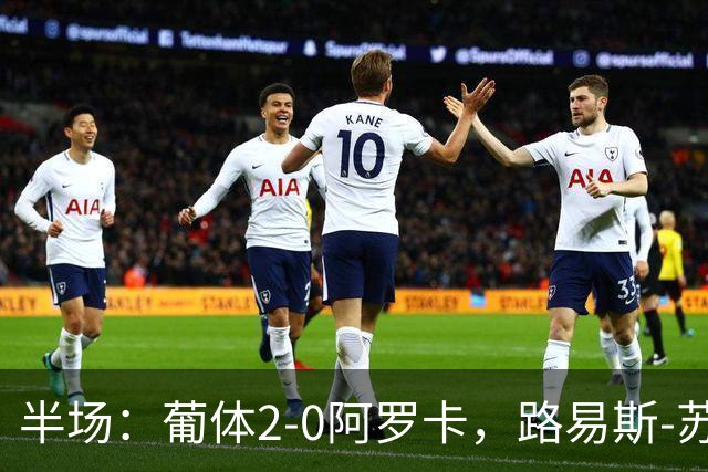 半场：葡体2-0阿罗卡，路易斯-苏亚雷斯、伊纳西奥破门