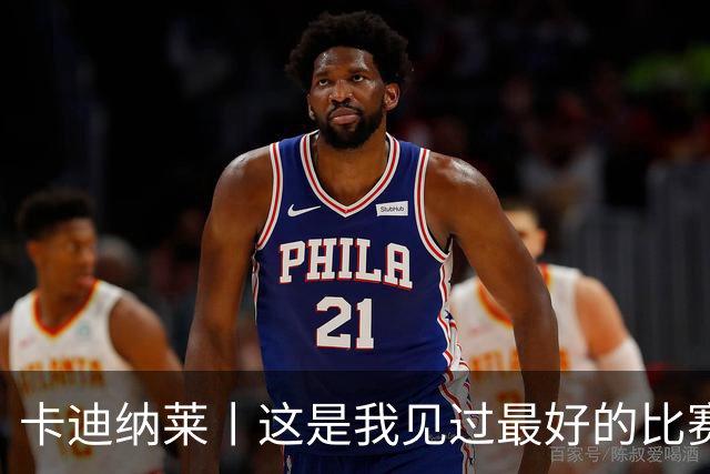 卡迪纳莱丨这是我见过最好的比赛之一