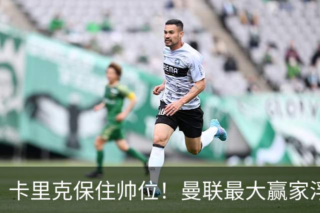 卡里克保住帅位！曼联最大赢家浮出水面！被弃天才迎来曙光