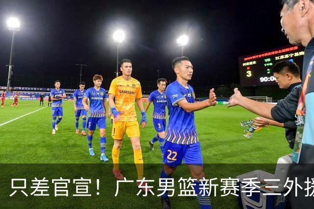 只差官宣！广东男篮新赛季三外援全部敲定，亚帅目标保八争四？