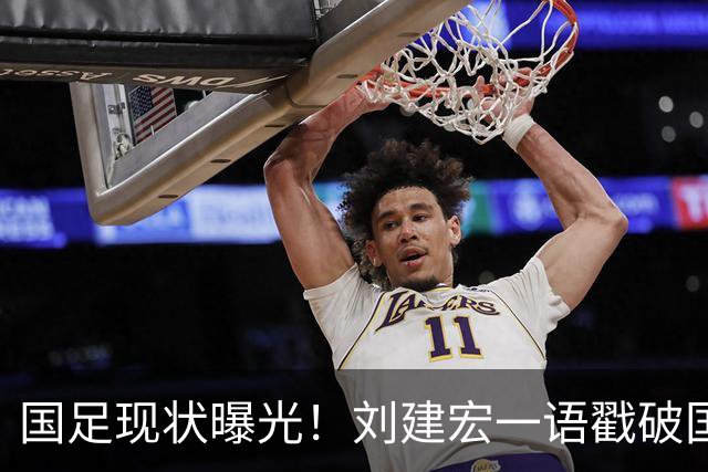 国足现状曝光！刘建宏一语戳破国足病根，场上乱象根源终于找到了