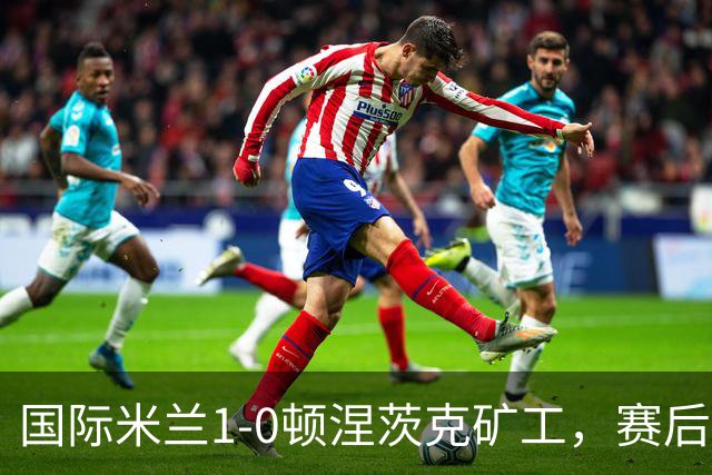 国际米兰1-0顿涅茨克矿工，赛后评分浮出水面