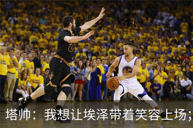 塔帅：我想让埃泽带着笑容上场；苏比门迪需凭表现去争取首发