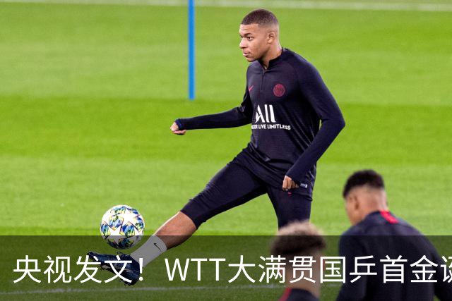 央视发文！WTT大满贯国乒首金诞生，王曼昱立功，舆论风向又变了