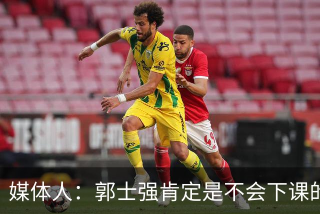 媒体人：郭士强肯定是不会下课的 这么长时间的集训 队员身心俱疲