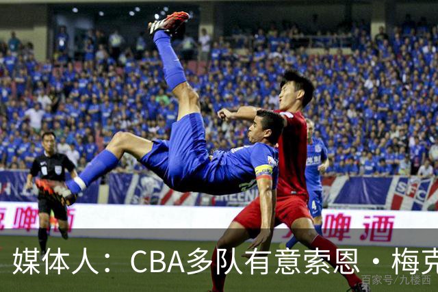 媒体人：CBA多队有意索恩·梅克 广东男篮是最有诚意和报价最高的