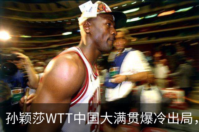 孙颖莎WTT中国大满贯爆冷出局，透露昨晚还在发烧