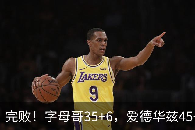 完败！字母哥35+6，爱德华兹45+10，此战看到4个事实：8换2交易很值得