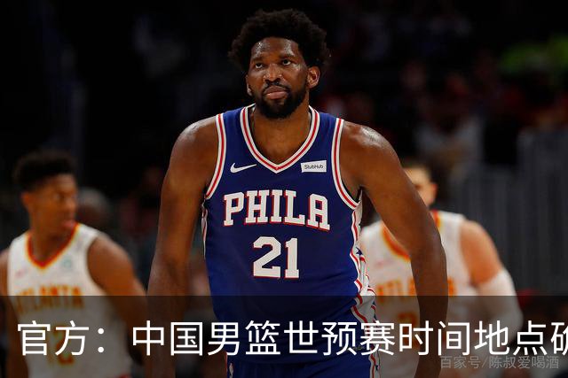 官方：中国男篮世预赛时间地点确定，将客战沙特和黎巴嫩