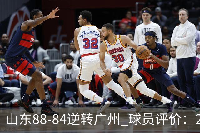 山东88-84逆转广州 球员评价：2人优秀，6人及格，3人低迷