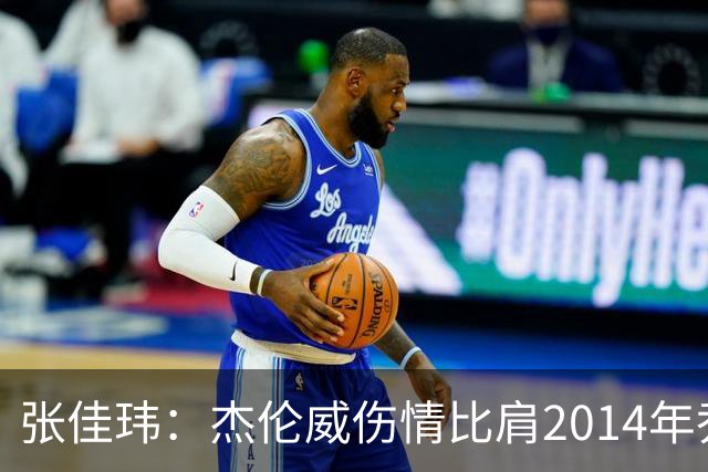张佳玮：杰伦威伤情比肩2014年乔治，下赛季也未必能打