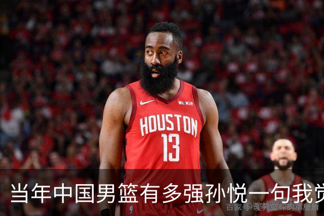 当年中国男篮有多强?孙悦一句我觉得我们就是梦之队，就全都懂了