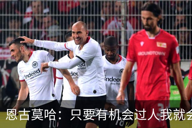 恩古莫哈：只要有机会过人我就会尝试；新帅改变了我们的心态
