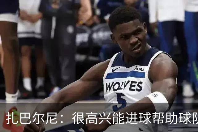 扎巴尔尼：很高兴能进球帮助球队，这对我来说是美好的一刻