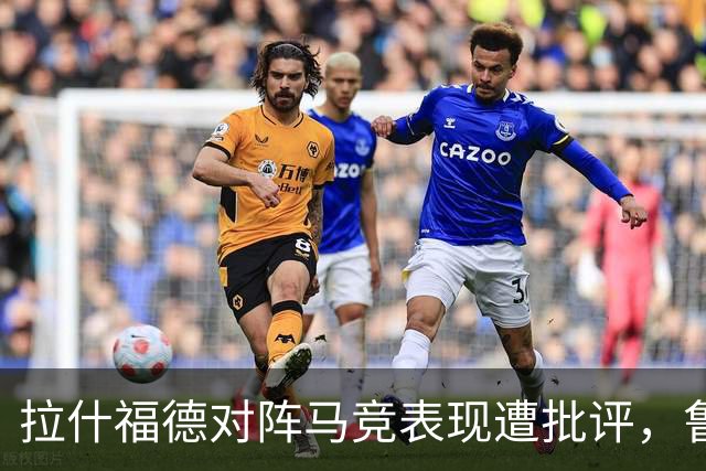 拉什福德对阵马竞表现遭批评，鲁尼：他防守失误导致了任意球