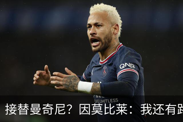 接替曼奇尼？因莫比莱：我还有路要走，10年后很希望能在那里