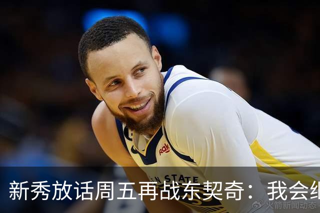 新秀放话周五再战东契奇：我会继续喷垃圾话