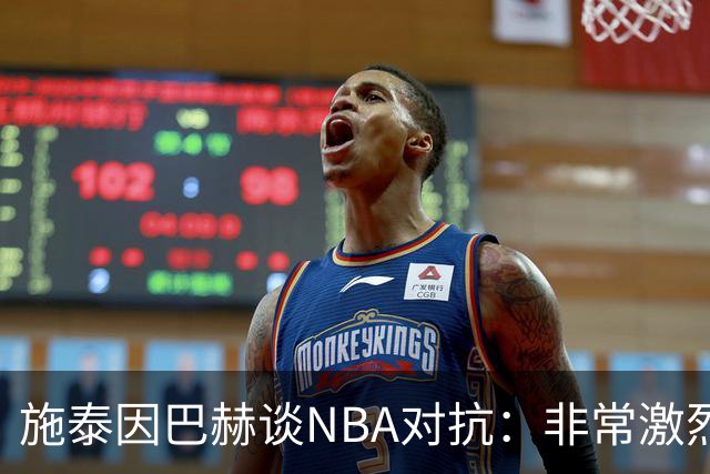 施泰因巴赫谈NBA对抗：非常激烈 适应高强度对我大有裨益