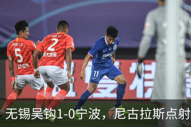 无锡吴钩1-0宁波，尼古拉斯点射制胜