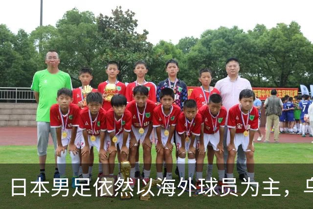 日本男足依然以海外球员为主，乌拉圭男足近期表现不佳