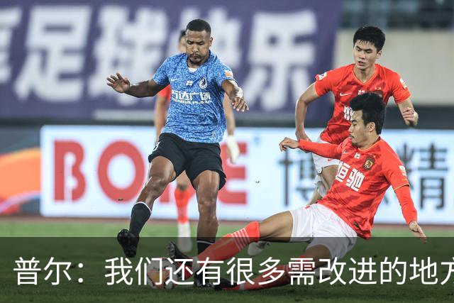 普尔：我们还有很多需改进的地方 现阶段我们要把基本的东西做好
