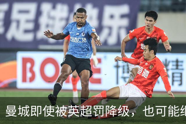 曼城即使被英超罚降级，也可能继续踢欧冠，欧足联开始担心漏洞