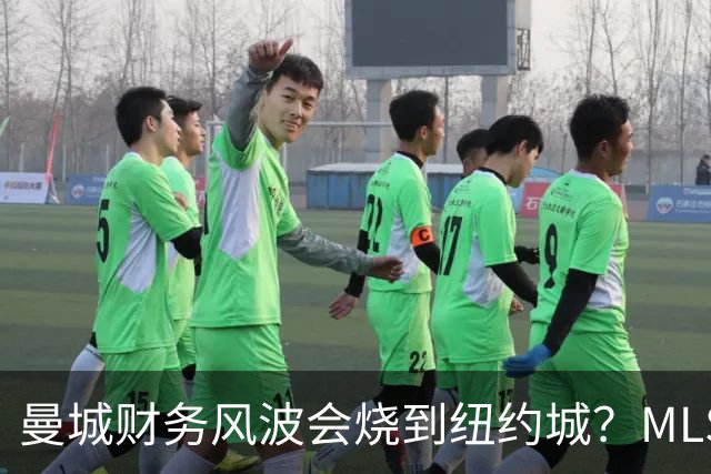 曼城财务风波会烧到纽约城？MLS总裁一句话回应