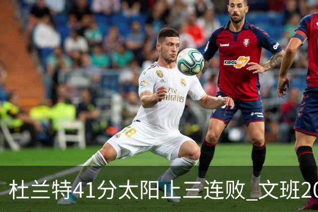 杜兰特41分太阳止三连败 文班20分马刺遭逆转