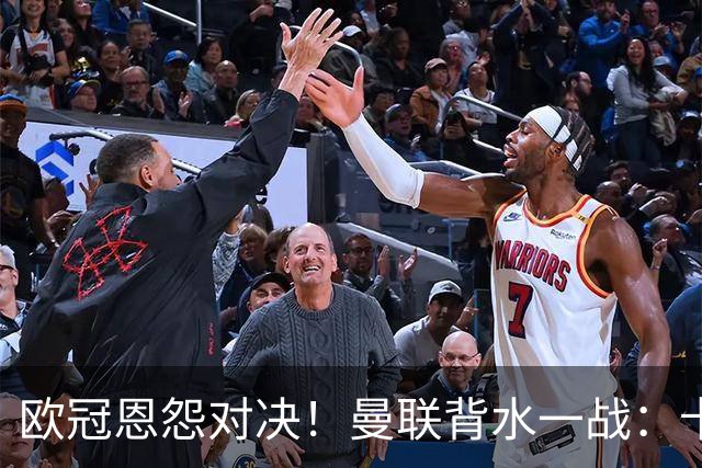 欧冠恩怨对决！曼联背水一战：卡里克vs小法 下课危机浮现