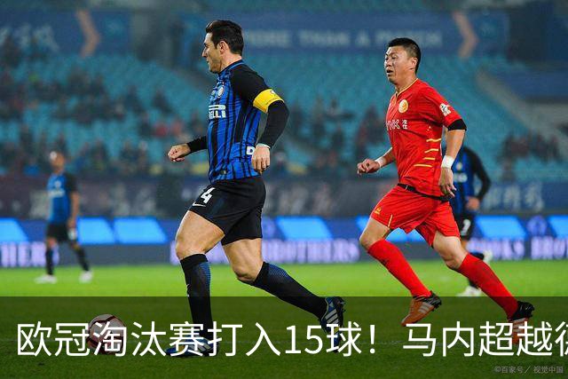 欧冠淘汰赛打入15球！马内超越德罗巴位列非洲第一