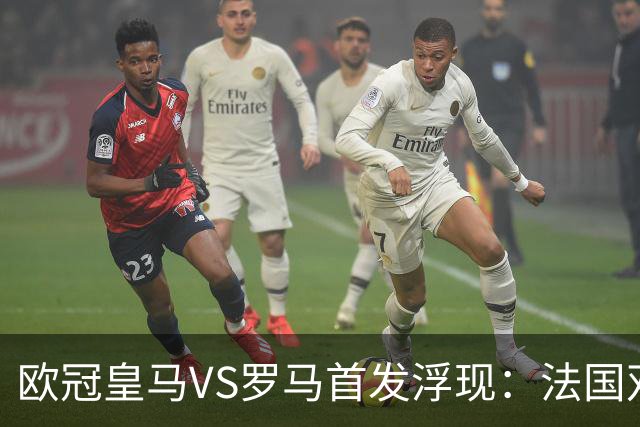 欧冠皇马VS罗马首发浮现：法国双星坐镇，贝林+小熊领衔进攻，姆巴佩冲锋