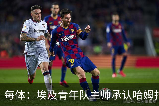 每体：埃及青年队主帅承认哈姆扎很难参加U20非洲杯，巴萨不会放