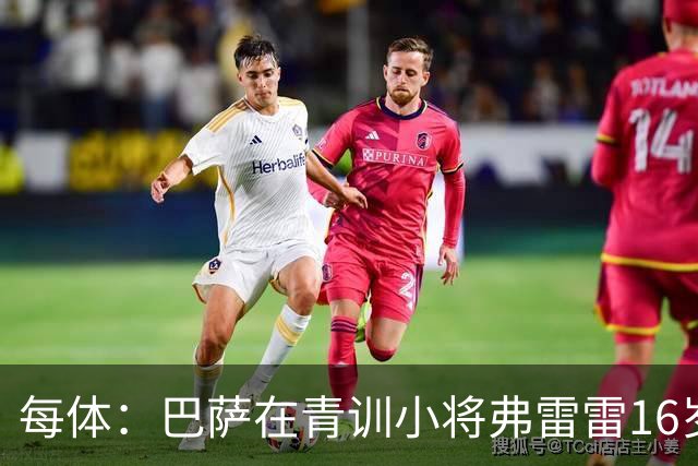 每体：巴萨在青训小将弗雷雷16岁生日当天完成了与球员的签约