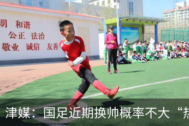 津媒：国足近期换帅概率不大“热身赛之王”绰号成为过去